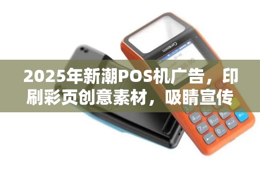 2025年新潮POS机广告，印刷彩页创意素材，吸睛宣传！