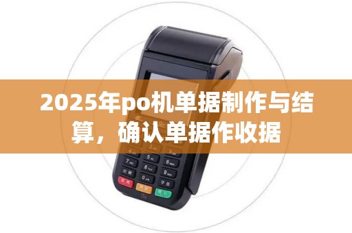 2025年po机单据制作与结算，确认单据作收据