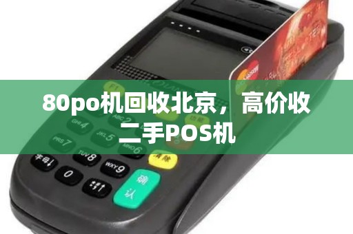 80po机回收北京，高价收二手POS机