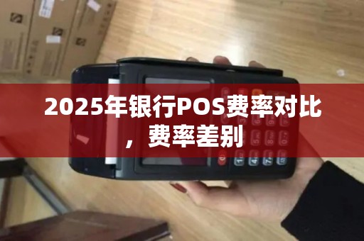 2025年银行POS费率对比，费率差别