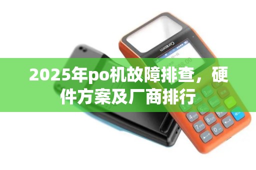 2025年po机故障排查，硬件方案及厂商排行