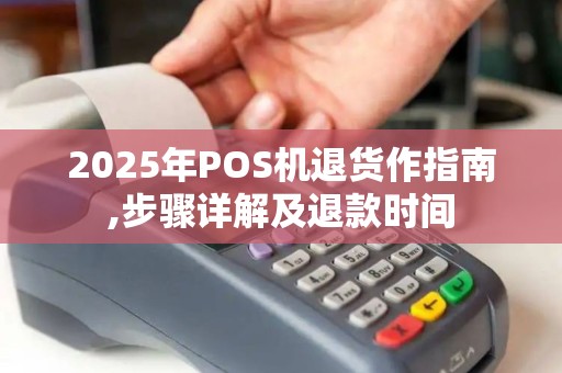 2025年POS机退货作指南,步骤详解及退款时间