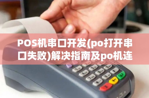POS机串口开发(po打开串口失败)解决指南及po机连接技巧