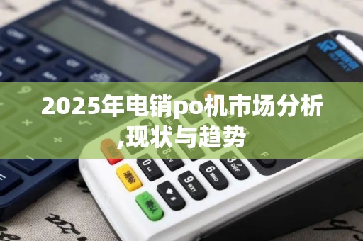 2025年电销po机市场分析,现状与趋势