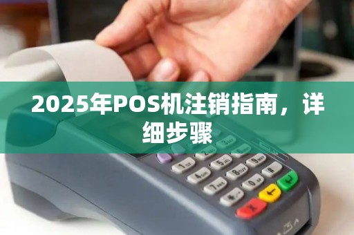 2025年POS机注销指南，详细步骤