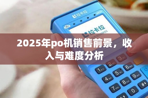 2025年po机销售前景，收入与难度分析