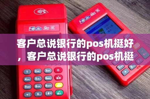 客户总说银行的pos机挺好，客户总说银行的pos机挺好什么意思