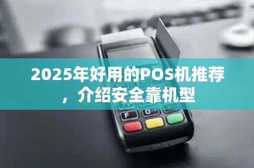2025年好用的POS机推荐，介绍安全靠机型