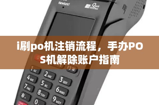 i刷po机注销流程，手办POS机解除账户指南