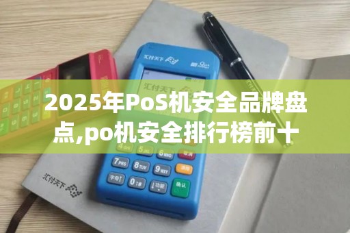 2025年PoS机安全品牌盘点,po机安全排行榜前十