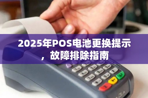 2025年POS电池更换提示，故障排除指南
