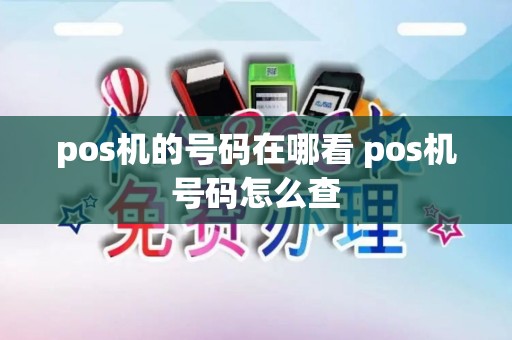 pos机的号码在哪看 pos机号码怎么查