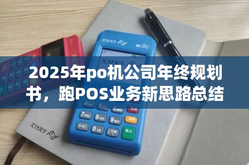 2025年po机公司年终规划书，跑POS业务新思路总结