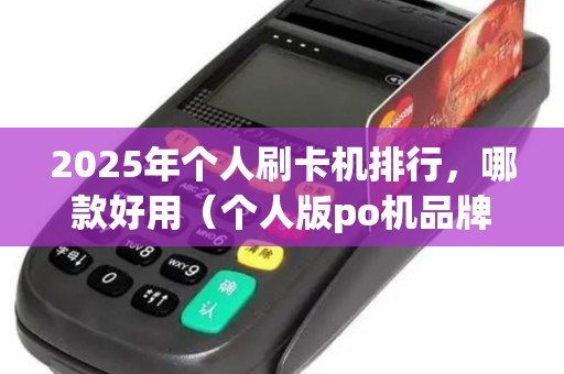 2025年个人刷卡机排行，哪款好用（个人版po机品牌）
