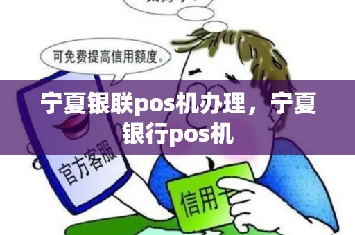 宁夏银联pos机办理，宁夏银行pos机