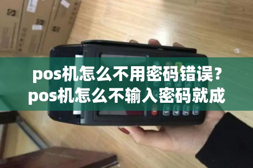 pos机怎么不用密码错误？pos机怎么不输入密码就成功消费