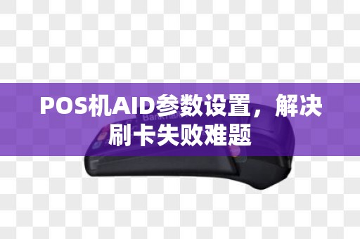 POS机AID参数设置，解决刷卡失败难题