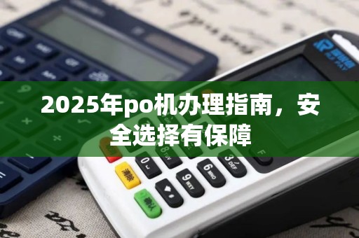 2025年po机办理指南，安全选择有保障