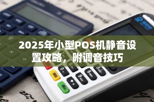 2025年小型POS机静音设置攻略，附调音技巧