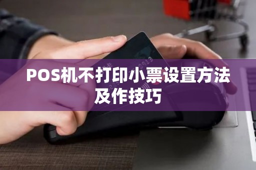 POS机不打印小票设置方法及作技巧