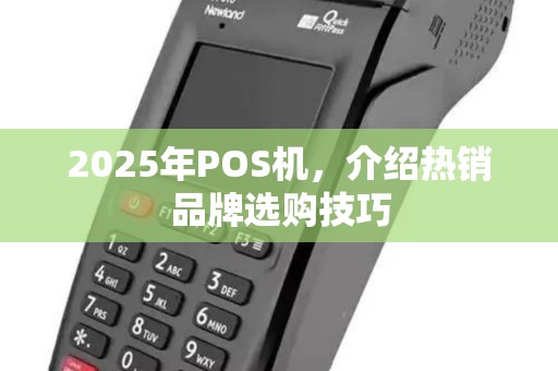 2025年POS机，介绍热销品牌选购技巧