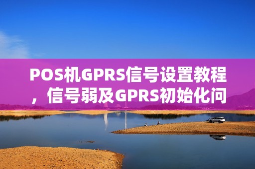POS机GPRS信号设置教程，信号弱及GPRS初始化问题