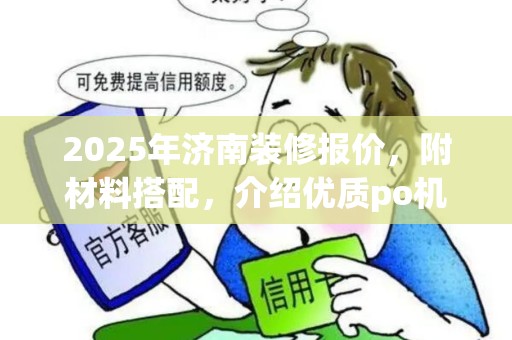 2025年济南装修报价，附材料搭配，介绍优质po机商户池来源