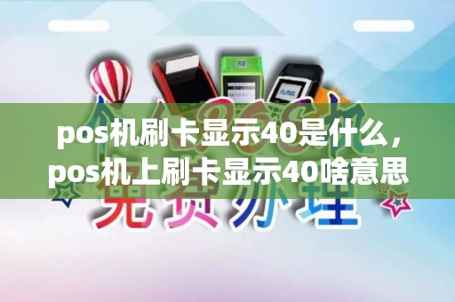pos机刷卡显示40是什么，pos机上刷卡显示40啥意思