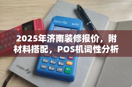 2025年济南装修报价，附材料搭配，POS机词性分析