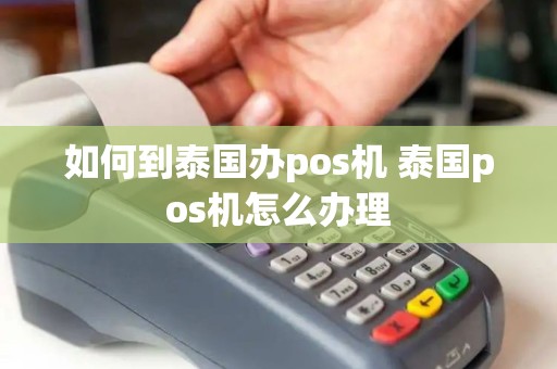 如何到泰国办pos机 泰国pos机怎么办理