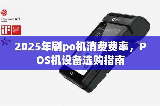 2025年刷po机消费费率，POS机设备选购指南