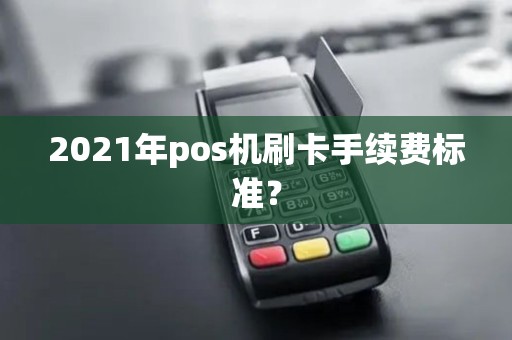 2021年pos机刷卡手续费标准？