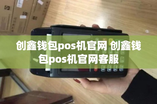 创鑫钱包pos机官网 创鑫钱包pos机官网客服