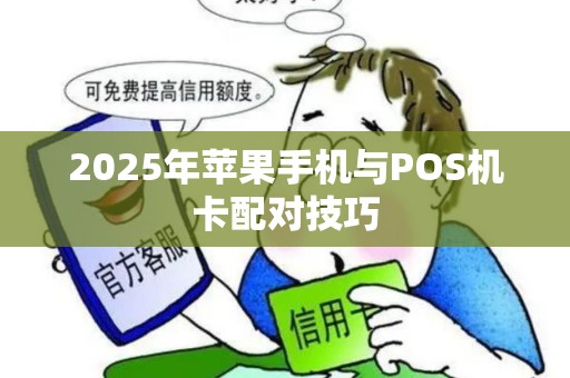 2025年苹果手机与POS机卡配对技巧
