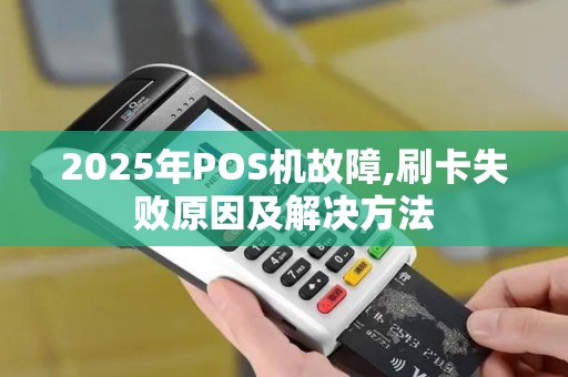 2025年POS机故障,刷卡失败原因及解决方法