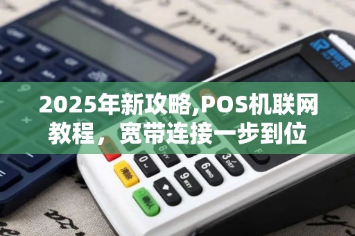 2025年新攻略,POS机联网教程，宽带连接一步到位
