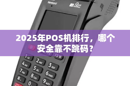 2025年POS机排行，哪个安全靠不跳码？
