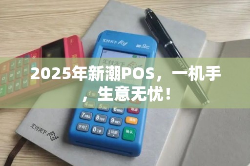 2025年新潮POS，一机手，生意无忧！