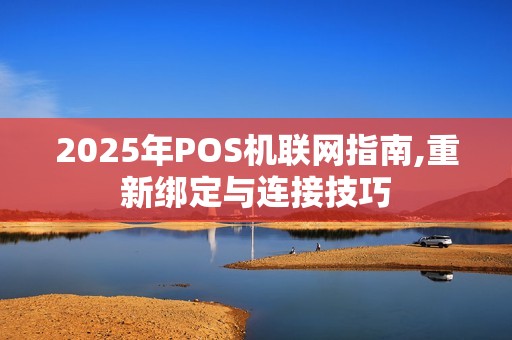 2025年POS机联网指南,重新绑定与连接技巧
