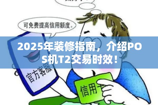 2025年装修指南，介绍POS机T2交易时效！