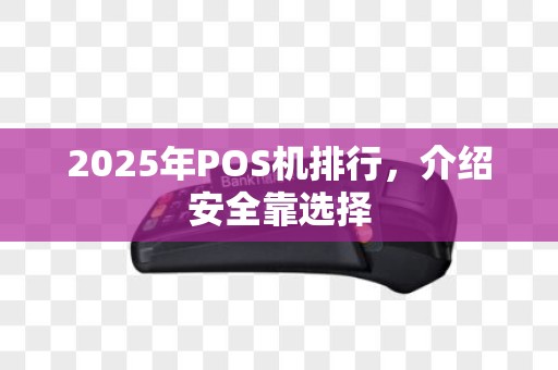 2025年POS机排行，介绍安全靠选择