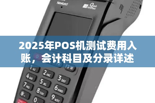 2025年POS机测试费用入账，会计科目及分录详述