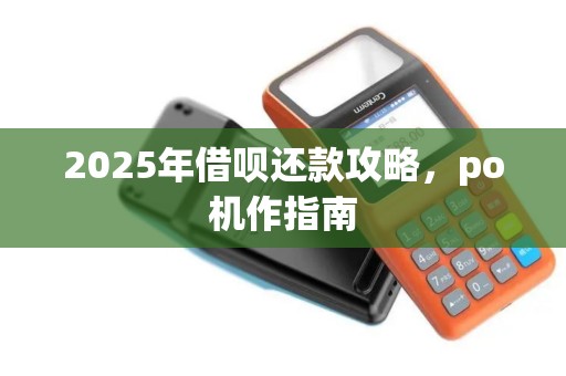 2025年借呗还款攻略，po机作指南