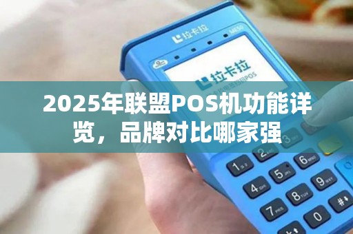2025年联盟POS机功能详览，品牌对比哪家强