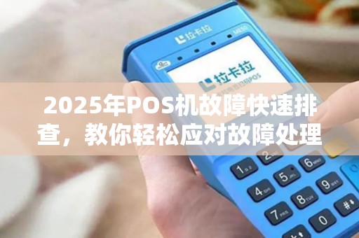2025年POS机故障快速排查，教你轻松应对故障处理