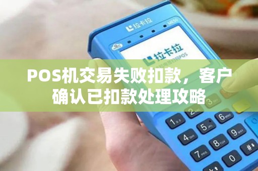 POS机交易失败扣款，客户确认已扣款处理攻略