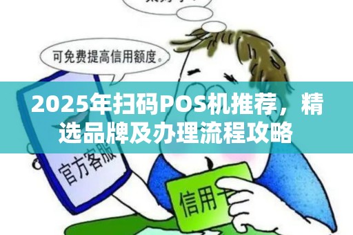 2025年扫码POS机推荐，精选品牌及办理流程攻略