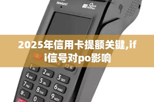2025年信用卡提额关键,ifi信号对po影响