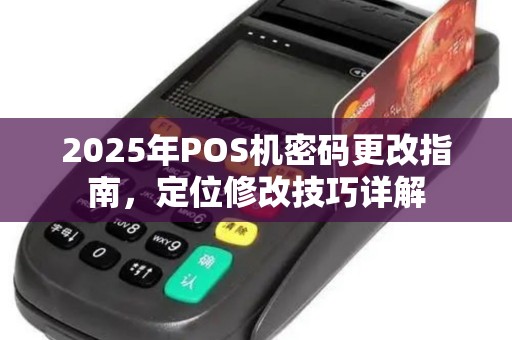 2025年POS机密码更改指南，定位修改技巧详解