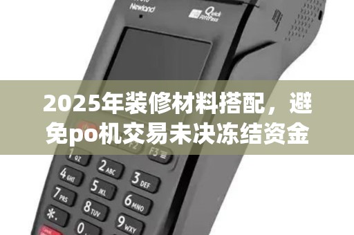 2025年装修材料搭配，避免po机交易未决冻结资金